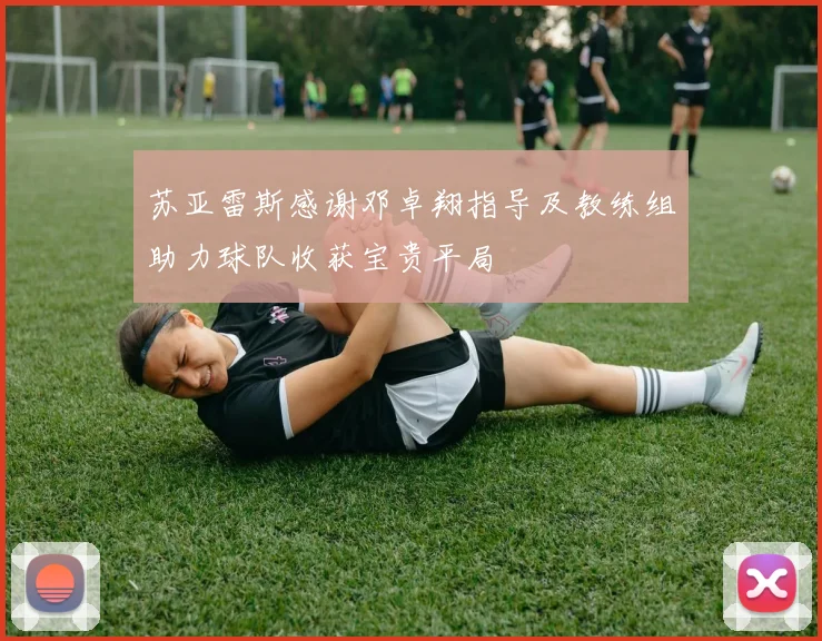 苏亚雷斯感谢邓卓翔指导及教练组助力球队收获宝贵平局