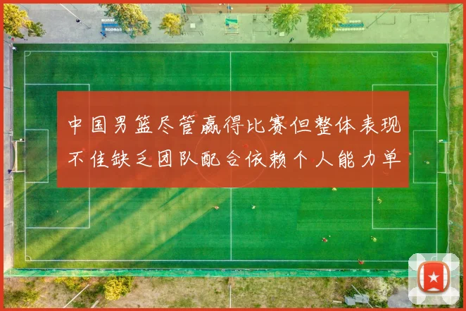 中国男篮尽管赢得比赛但整体表现不佳缺乏团队配合依赖个人能力单打成效有限