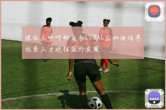 媒体人呼吁耐高和CUBAL应加快培养优秀人才送往国外发展