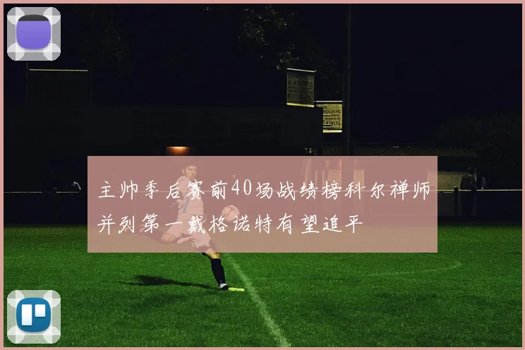 主帅季后赛前40场战绩榜科尔禅师并列第一戴格诺特有望追平