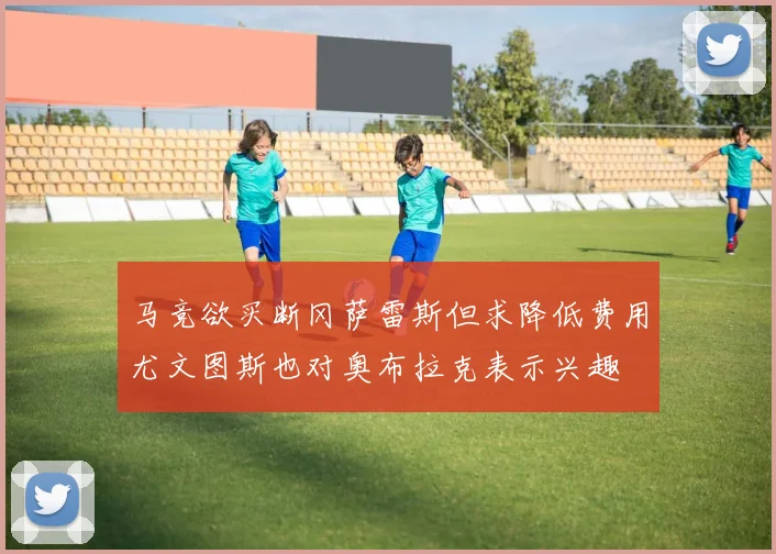 马竞欲买断冈萨雷斯但求降低费用尤文图斯也对奥布拉克表示兴趣