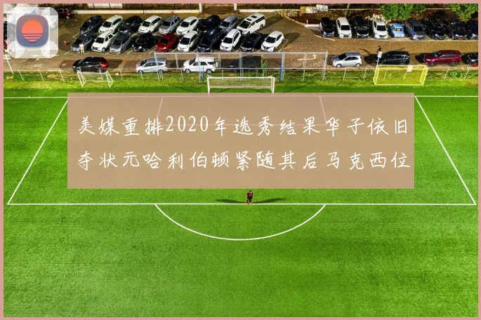 美媒重排2020年选秀结果华子依旧夺状元哈利伯顿紧随其后马克西位列探花